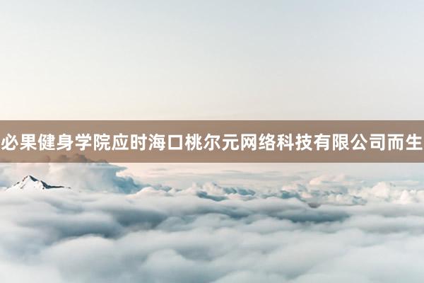 必果健身学院应时海口桃尔元网络科技有限公司而生