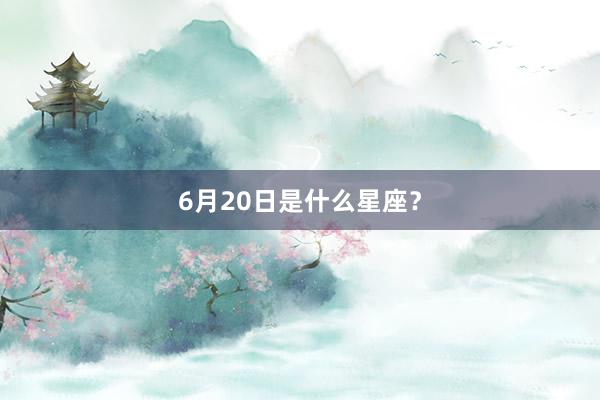 6月20日是什么星座？