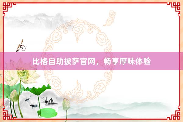比格自助披萨官网，畅享厚味体验