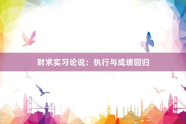 财求实习论说:执行与成绩回归